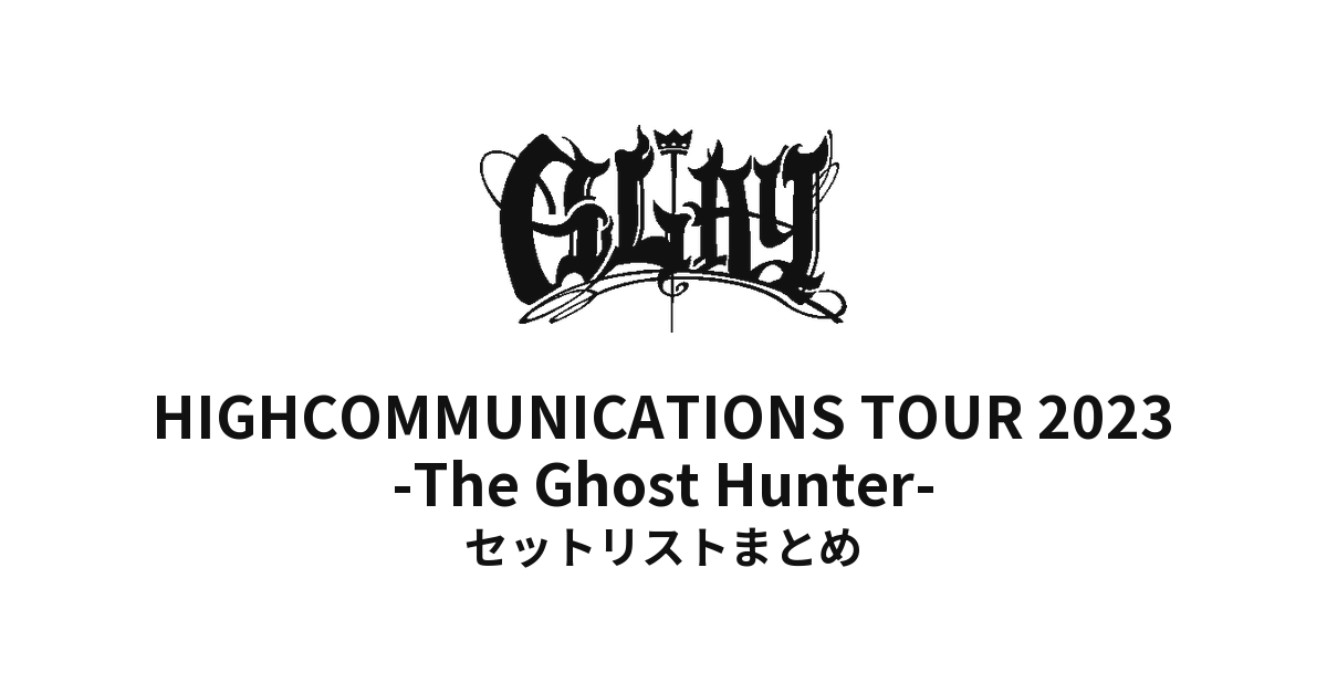 GLAY HIGHCOMMUNICATIONS TOUR 2023 -The Ghost Hunter- セットリストまとめ