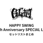HAPPY SWING 30th Anniversary GLAY SPECIAL LIVE セットリストまとめ