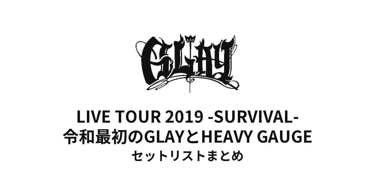 GLAY LIVE TOUR 2019 -SURVIVAL- 令和最初のGLAYとHEAVY GAUGE セットリストまとめ