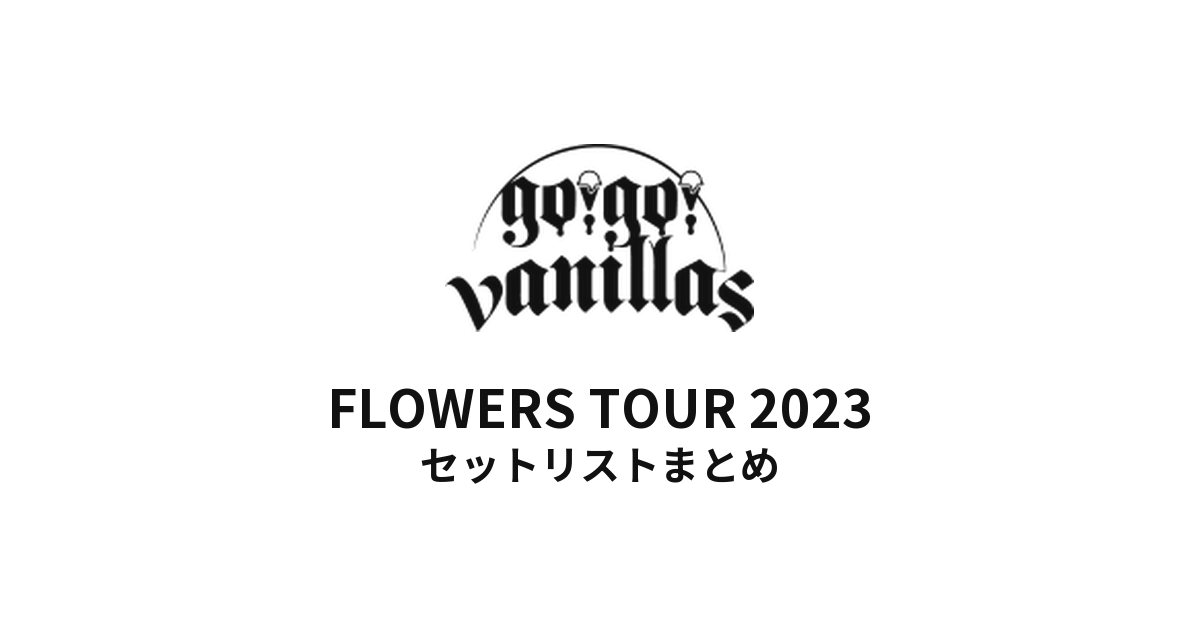 go!go!vanillas FLOWERS TOUR 2023 セットリストまとめ