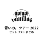 go!go!vanillas 青いの。ツアー 2022 セットリストまとめ