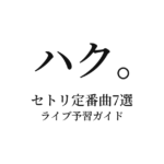 ハク。のセトリ定番曲7選！初心者向けライブ予習ガイド