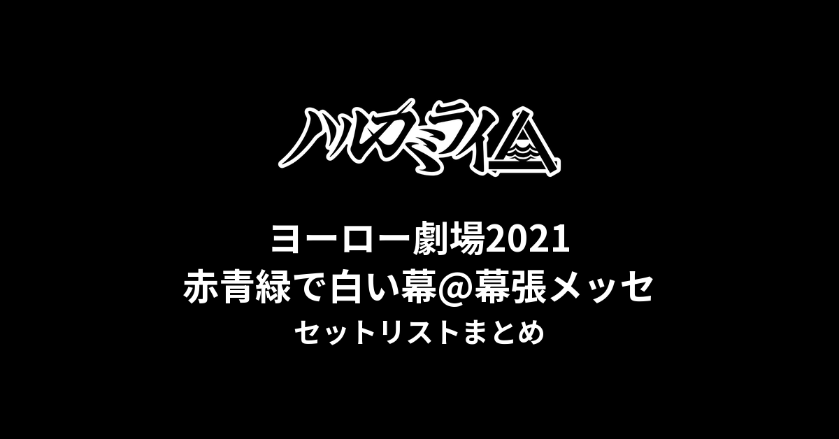 ハルカミライ ヨーロー劇場2021 赤青緑で白い幕@幕張メッセセットリストまとめ
