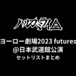 ハルカミライ ヨーロー劇場2023 futures@日本武道館公演 セットリストまとめ