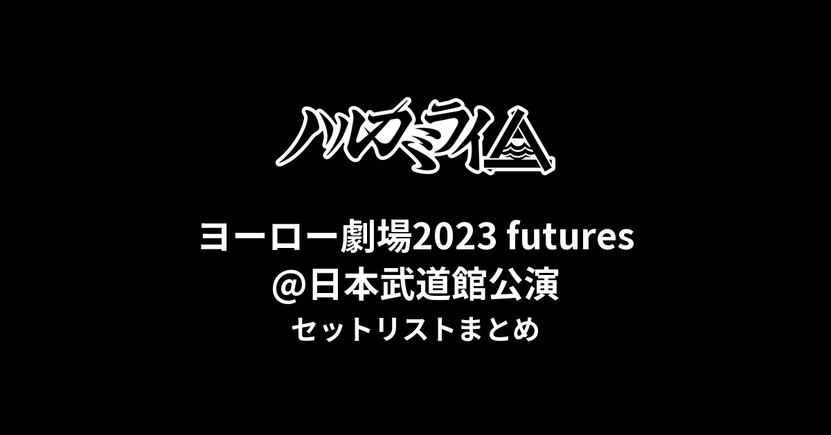 ハルカミライ ヨーロー劇場2023 futures@日本武道館公演 セットリストまとめ