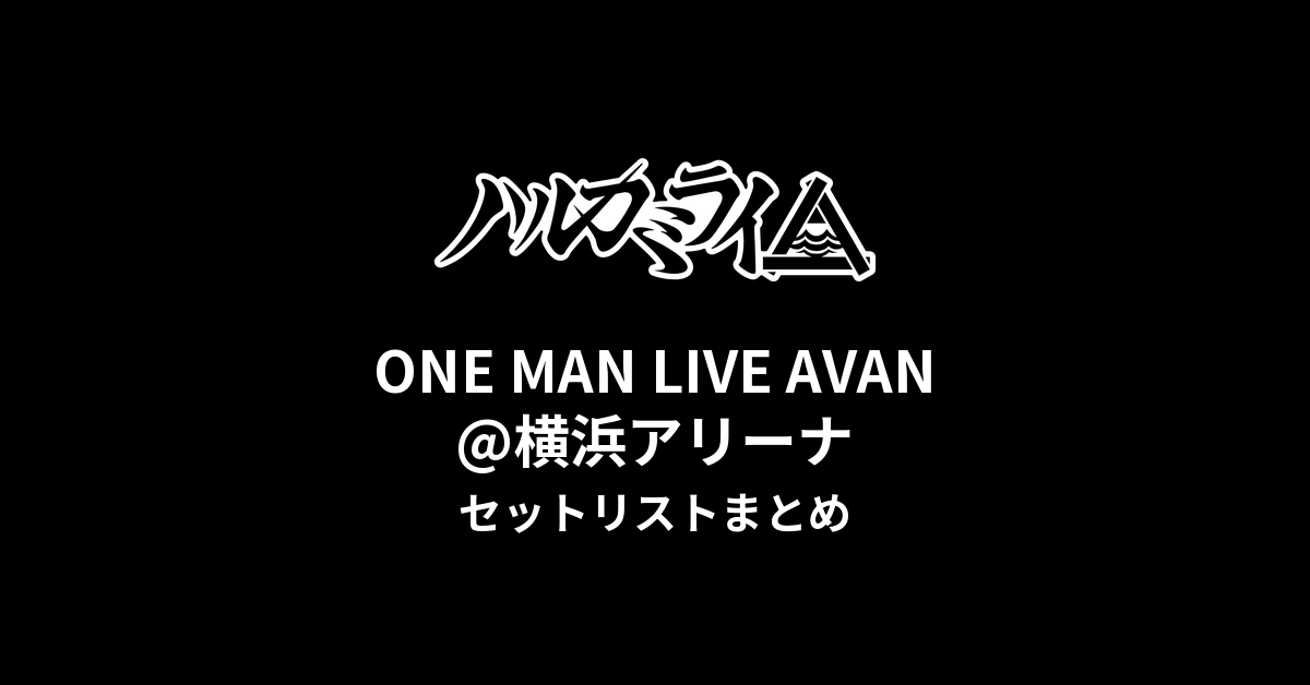 ハルカミライ ONE MAN LIVE AVAN@横浜アリーナセットリストまとめ