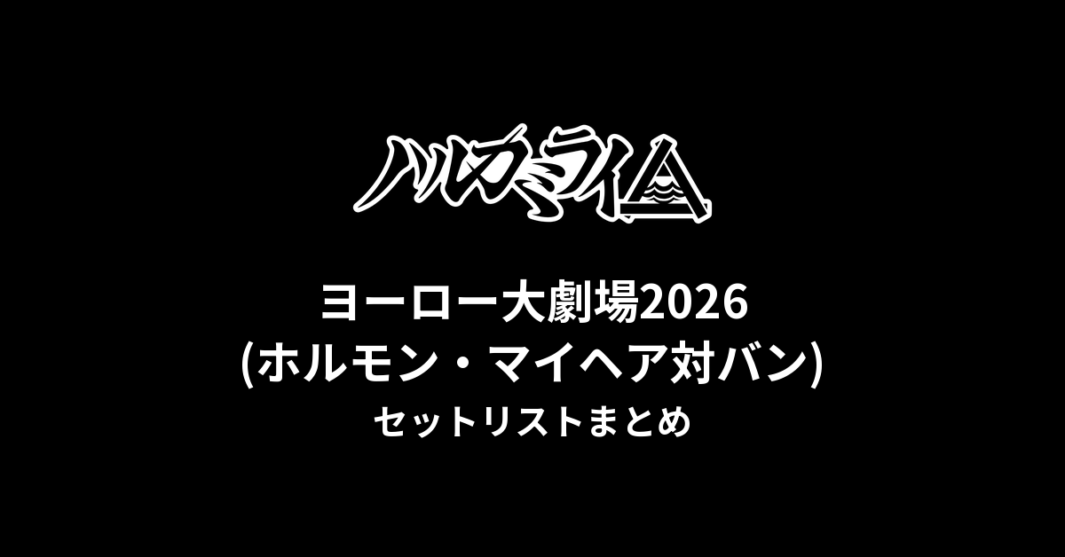 ハルカミライヨーロー大劇場2026(ホルモン マイヘア対バン)セットリストまとめ
