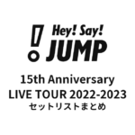 Hey! Say! JUMP 15th Anniversary LIVE TOUR 2022-2023 セットリストまとめ