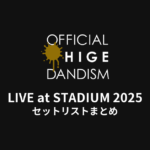 OFFICIAL髭男DANDISM LIVE at STADIUM 2025 セットリストまとめ