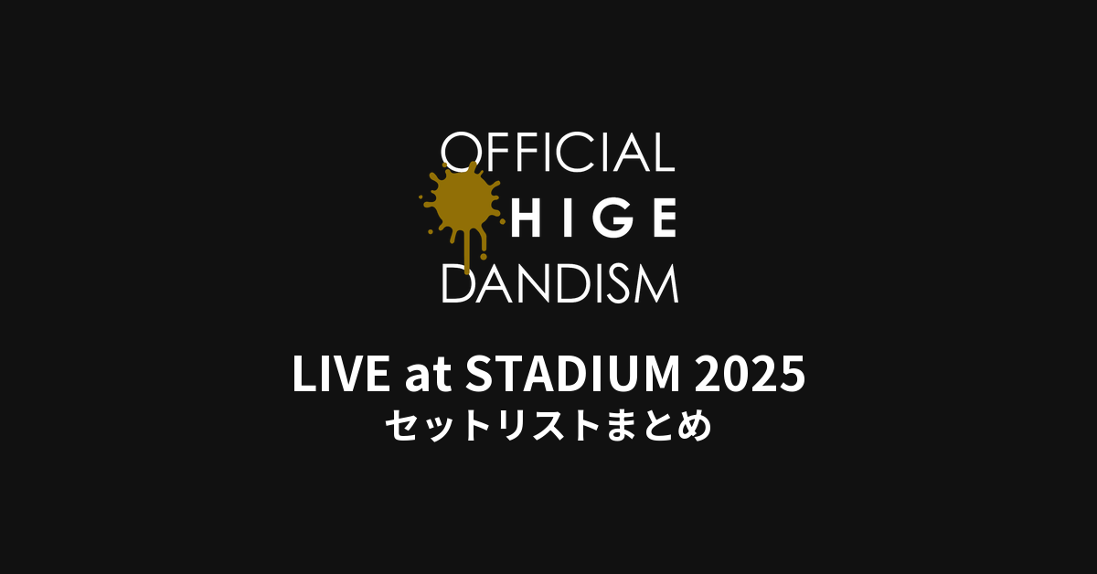 OFFICIAL髭男DANDISM LIVE at STADIUM 2025 セットリストまとめ