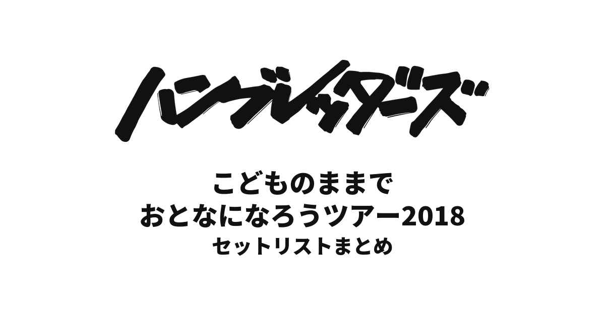 ハンブレッダーズ こどものままで おとなになろうツアー2018 セットリストまとめ