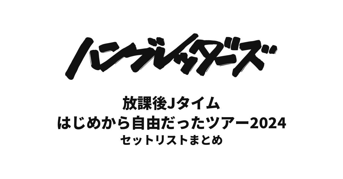 ハンブレッダーズ 放課後Jタイム・はじめから自由だったツアー2024 セットリストまとめ