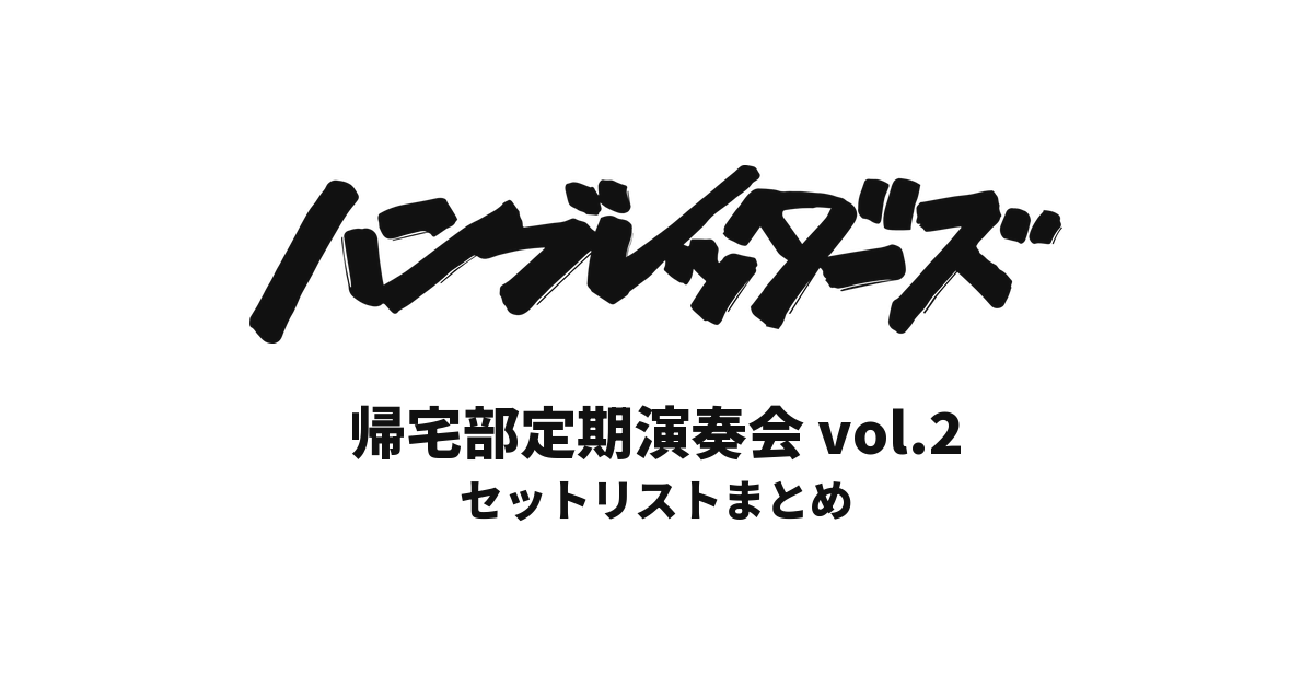 ハンブレッダーズ 帰宅部定期演奏会vol.2 セットリストまとめ
