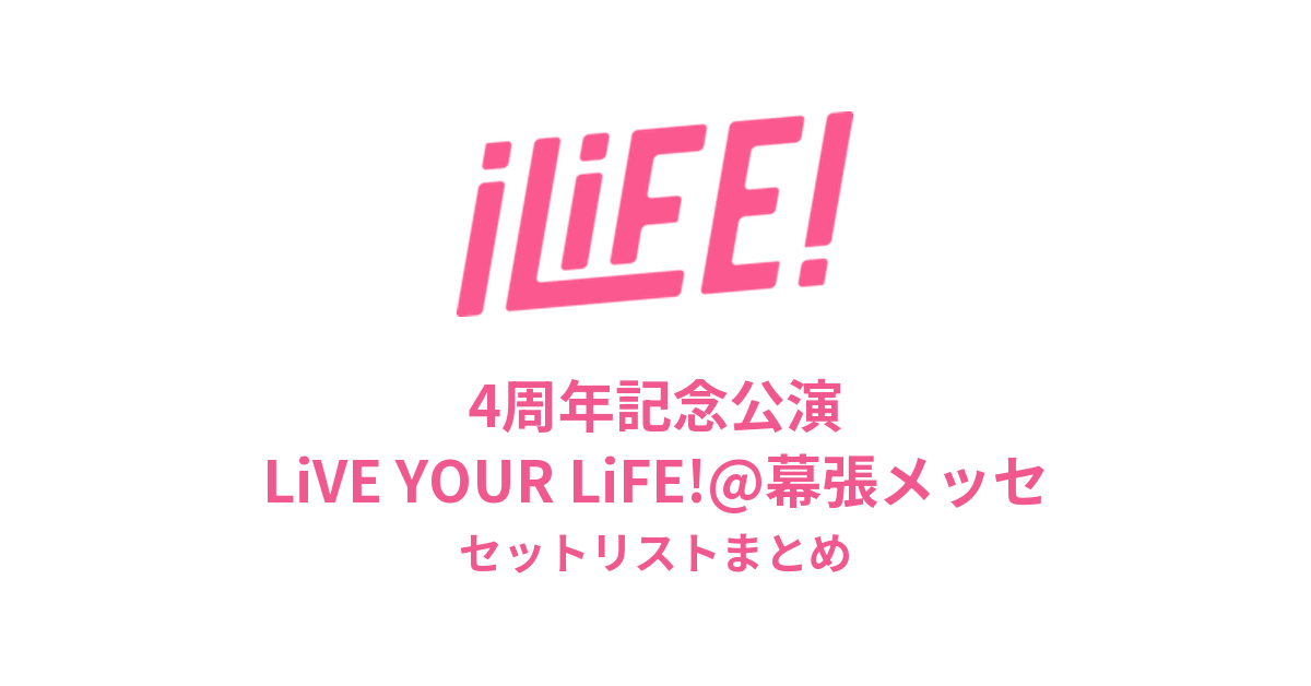 iLiFE! 4周年記念公演 LiVE YOUR LiFE!@幕張メッセセットリストまとめ