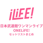 iLiFE! 日本武道館ワンマンライブONELiFE!セットリストまとめ