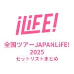 iLiFE! 全国ツアーJAPANLiFE! 2025全公演セットリストまとめ