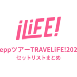 iLiFE! ZeppツアーTRAVELiFE!2026全公演セットリストまとめ