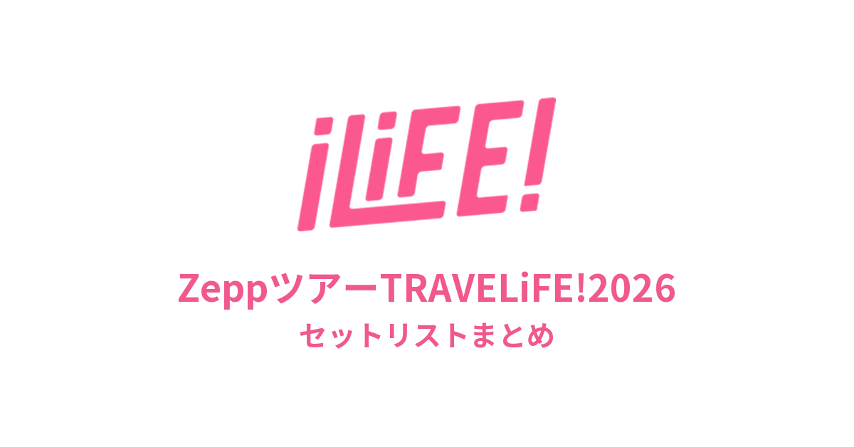 iLiFE! ZeppツアーTRAVELiFE!2026全公演セットリストまとめ