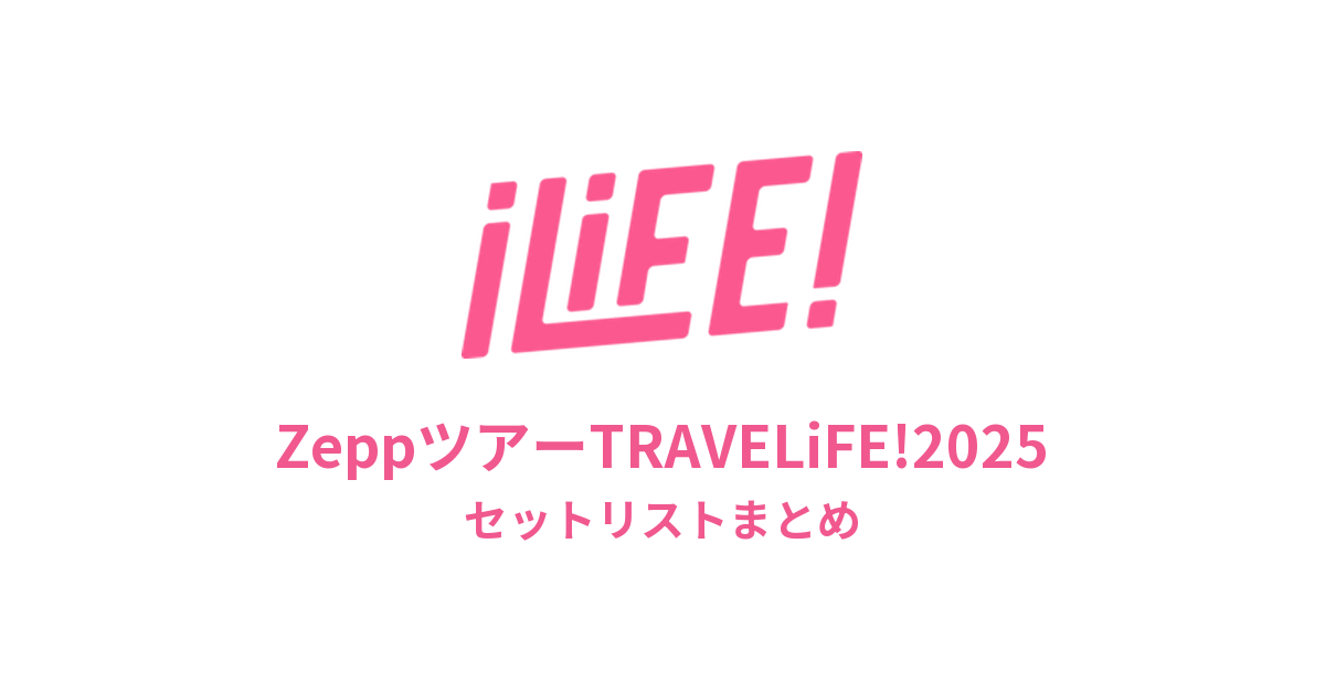 iLiFE! ZeppツアーTRAVELiFE!2025全公演セットリストまとめ