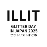 ILLIT GLITTER DAY IN JAPAN 2025 全公演セットリストまとめ