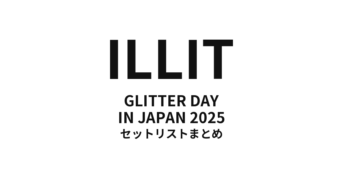 ILLIT GLITTER DAY IN JAPAN 2025 全公演セットリストまとめ