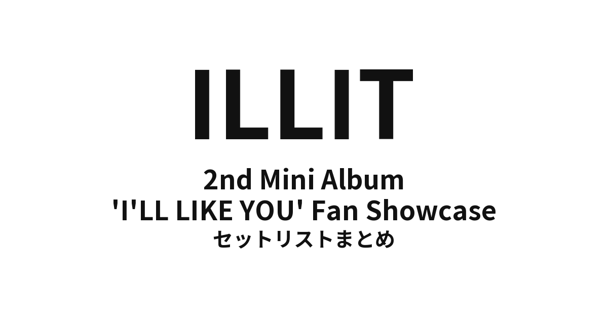 ILLIT 2nd Mini Album 'I'LL LIKE YOU' Fan Showcase 全公演セットリストまとめ