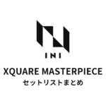 INI XQUARE MASTERPIECE 全公演セットリストまとめ