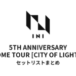 【INI セトリ】2026 INI 5TH ANNIVERSARY DOME TOUR [CITY OF LIGHTS] セットリストまとめ