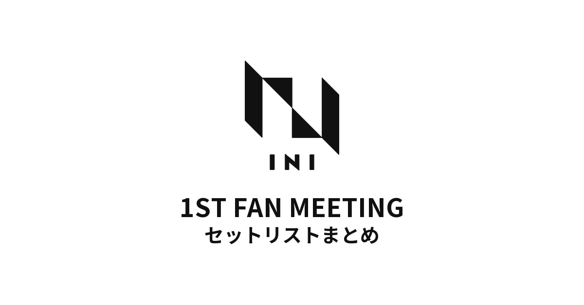 INI 1ST FAN MEETING全公演セットリストまとめ
