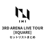2025 INI 3RD ARENA LIVE TOUR [XQUARE] 全公演セットリストまとめ