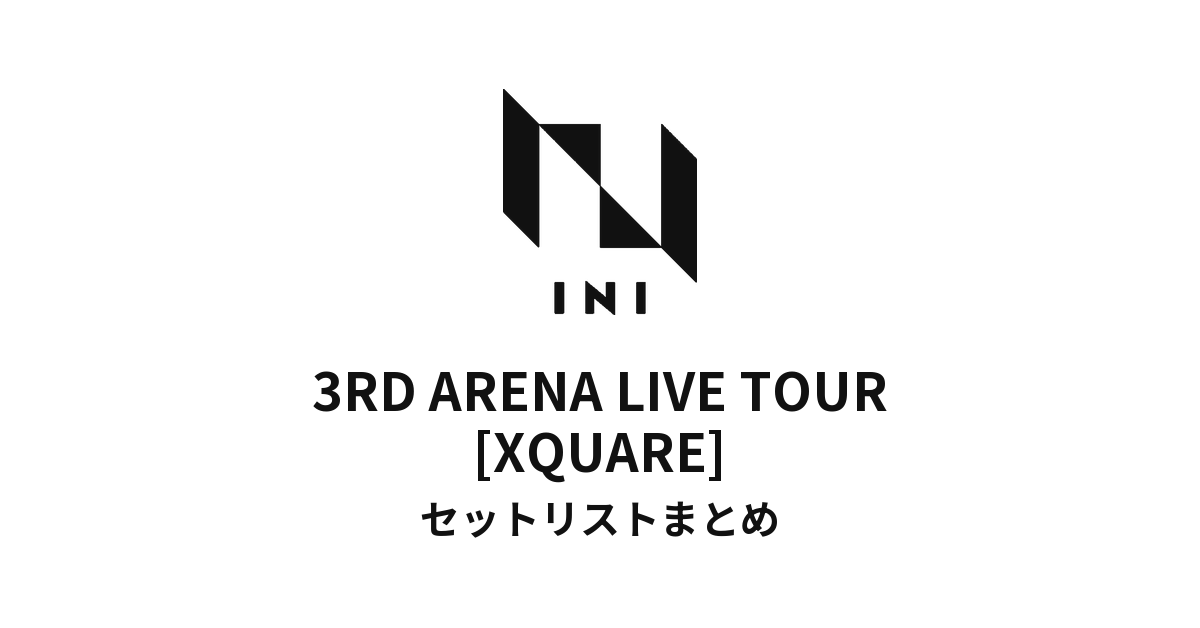 2025 INI 3RD ARENA LIVE TOUR [XQUARE] 全公演セットリストまとめ