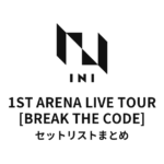 2022 INI 1ST ARENA LIVE TOUR [BREAK THE CODE] 全公演セットリストまとめ
