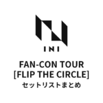 2024 INI FAN-CON TOUR [FLIP THE CIRCLE] 全公演セットリストまとめ