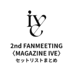 IVE 2nd FANMEETING〈MAGAZINE IVE〉セットリストまとめ