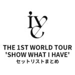 IVE THE 1ST WORLD TOUR 'SHOW WHAT I HAVE' 全公演セットリストまとめ