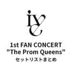 IVE 1st FAN CONCERT "The Prom Queens" セットリストまとめ
