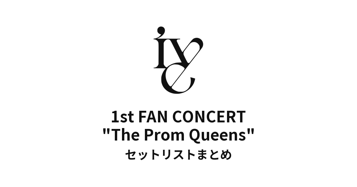 IVE 1st FAN CONCERT "The Prom Queens" セットリストまとめ