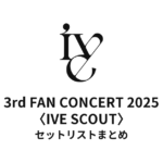 IVE 3rd FAN CONCERT 2025〈IVE SCOUT〉セットリストまとめ
