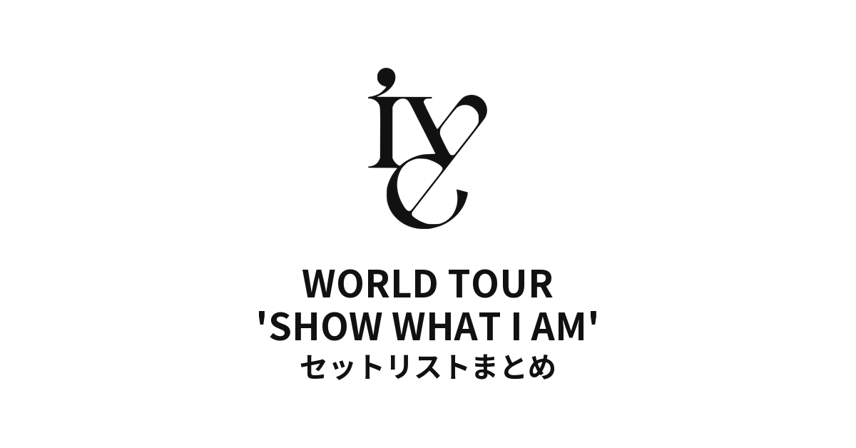 【IVE セトリ】WORLD TOUR 'SHOW WHAT I AM'  全公演セットリストまとめ