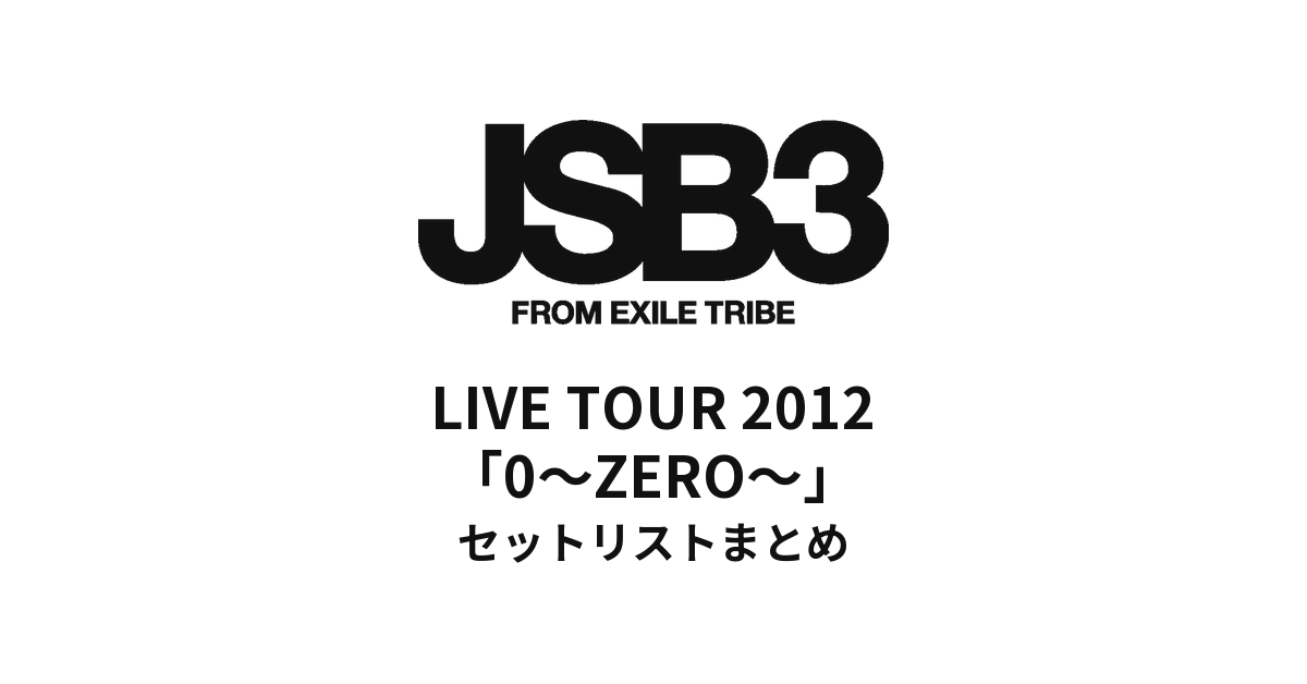 三代目J Soul Brothers LIVE TOUR 2012「0～ZERO～」全公演 セットリストまとめ