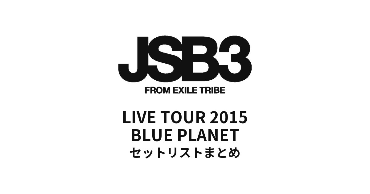 三代目J Soul Brothers LIVE TOUR 2015BLUE PLANET全公演セットリストまとめ