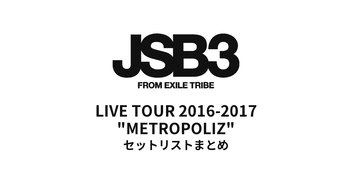 三代目 J SOUL BROTHERS LIVE TOUR 2016-2017 "METROPOLIZ" セットリストまとめ