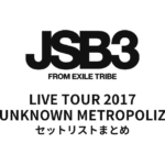 三代目 J SOUL BROTHERS LIVE TOUR 2017 "UNKNOWN METROPOLIZ" セットリストまとめ