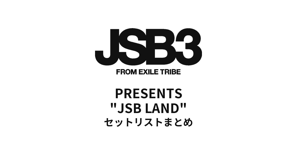 三代目 J SOUL BROTHERS PRESENTS "JSB LAND" セットリストまとめ