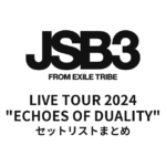 三代目 J SOUL BROTHERS LIVE TOUR 2024 "ECHOES OF DUALITY" 全公演セットリストまとめ