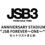 三代目 J SOUL BROTHERS 15TH ANNIVERSARY STADIUM LIVE "JSB FOREVER～ONE～" セットリストまとめ