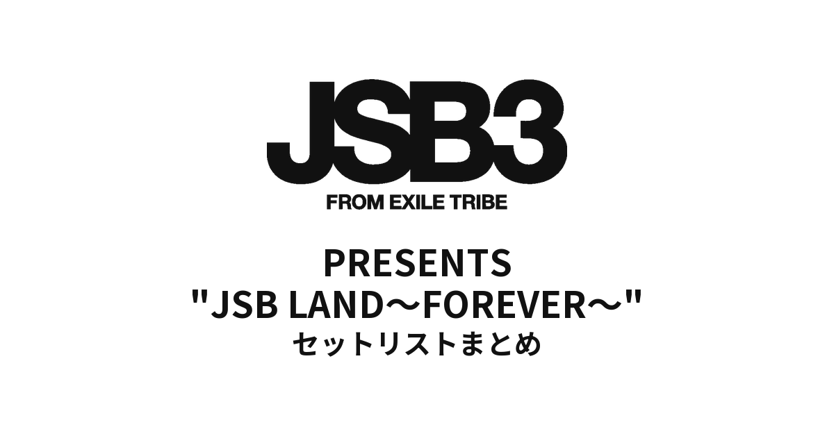 三代目 J SOUL BROTHERS PRESENTS "JSB LAND～FOREVER～" 全公演セットリストまとめ