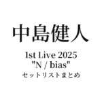 KENTO NAKAJIMA 1st Live 2025 "N / bias" セットリストまとめ