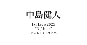 KENTO NAKAJIMA 1st Live 2025 "N / bias" セットリストまとめ