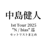 KENTO NAKAJIMA 1st Tour 2025 "N / bias" 巡 セットリストまとめ